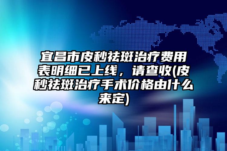 宜昌市皮秒祛斑治疗费用表明细已上线，请查收(皮秒祛斑治疗手术价格由什么来定)
