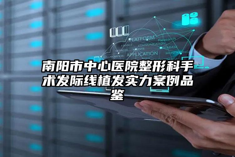 南阳市中心医院整形科手术发际线植发实力案例品鉴