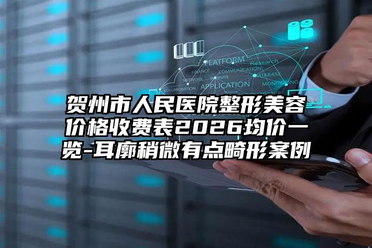 贺州市人民医院整形美容价格收费表2026均价一览-耳廓稍微有点畸形案例