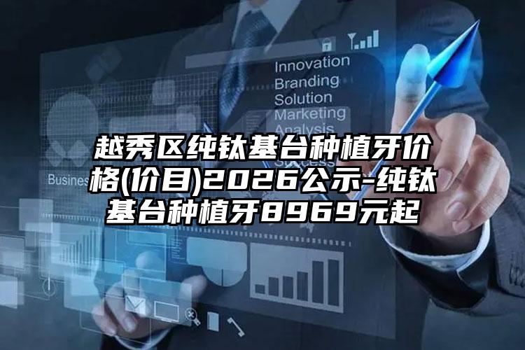 越秀区纯钛基台种植牙价格(价目)2026公示-纯钛基台种植牙8969元起