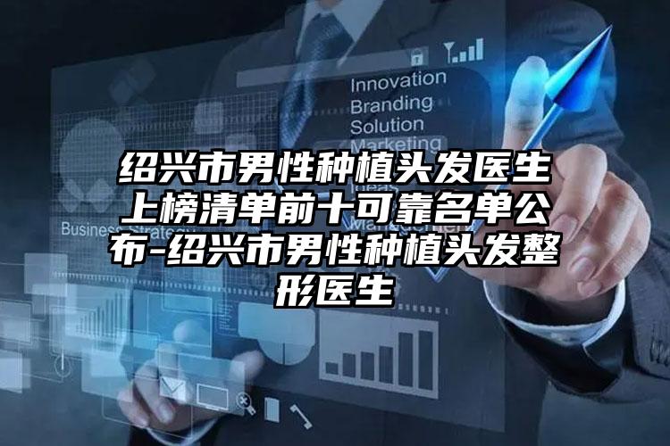 绍兴市男性种植头发医生上榜清单前十可靠名单公布-绍兴市男性种植头发整形医生