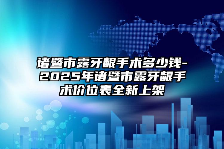 诸暨市露牙龈手术多少钱-2025年诸暨市露牙龈手术价位表全新上架