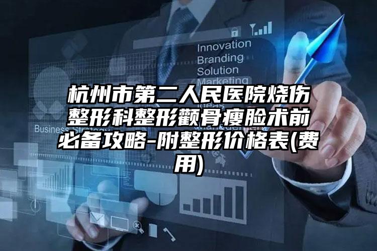 杭州市第二人民医院烧伤整形科整形颧骨瘦脸术前必备攻略-附整形价格表(费用)