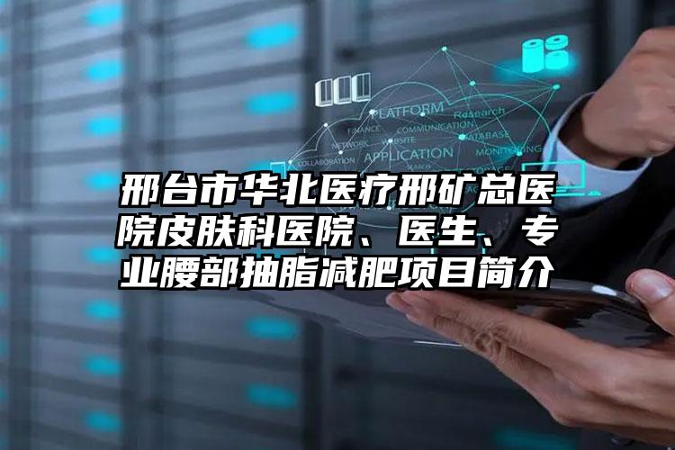 邢台市华北医疗邢矿总医院皮肤科医院、医生、专业腰部抽脂减肥项目简介