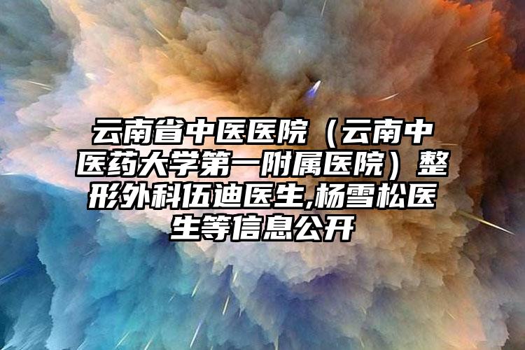 云南省中医医院（云南中医药大学第一附属医院）整形外科伍迪医生,杨雪松医生等信息公开