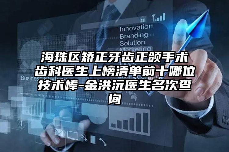 海珠区矫正牙齿正颌手术齿科医生上榜清单前十哪位技术棒-金洪沅医生名次查询