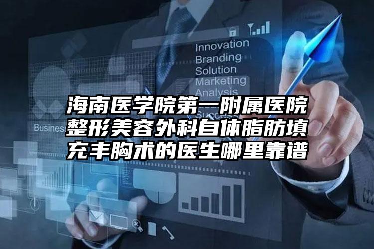 海南医学院第一附属医院整形美容外科自体脂肪填充丰胸术的医生哪里靠谱