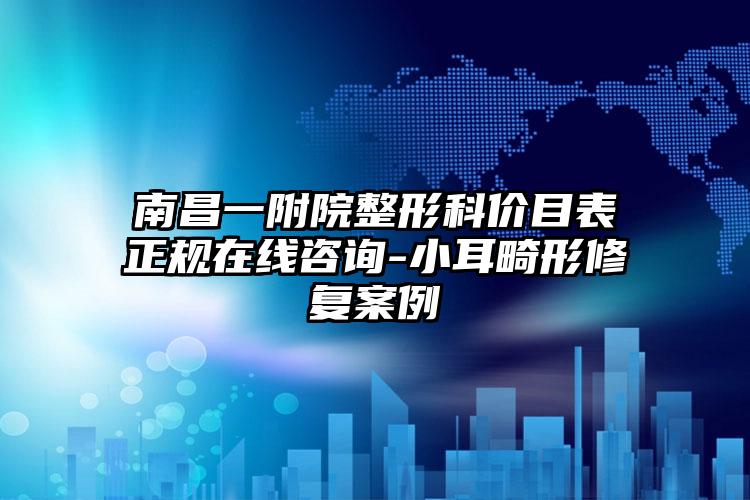 南昌一附院整形科价目表正规在线咨询-小耳畸形修复案例