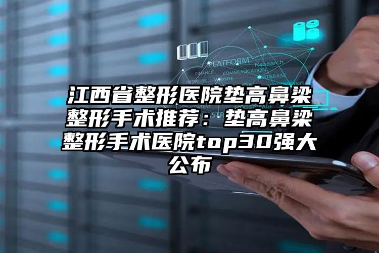 江西省整形医院垫高鼻梁整形手术推荐：垫高鼻梁整形手术医院top30强大公布