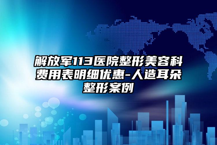 解放军113医院整形美容科费用表明细优惠-人造耳朵整形案例