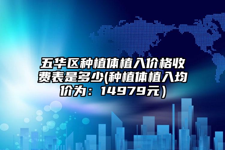 五华区种植体植入价格收费表是多少(种植体植入均价为：14979元）