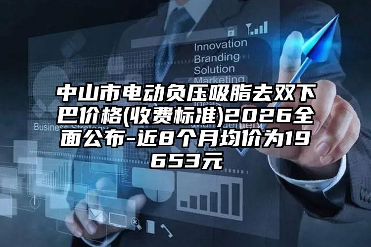中山市电动负压吸脂去双下巴价格(收费标准)2026全面公布-近8个月均价为19653元