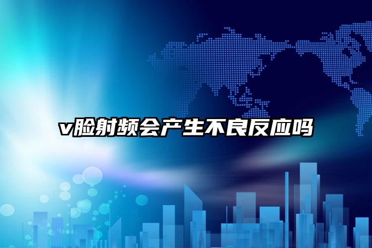 v脸射频会产生不良反应吗