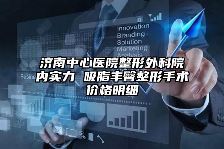 济南中心医院整形外科院内实力 吸脂丰臀整形手术价格明细