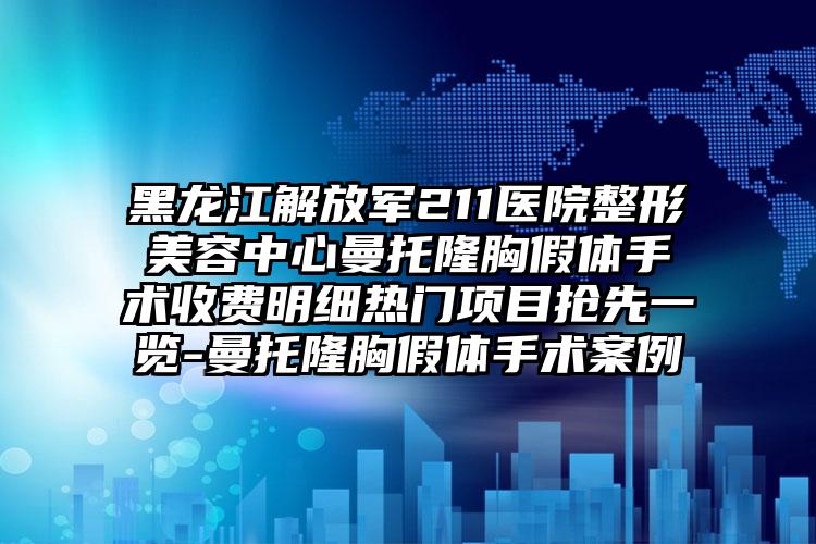 黑龙江解放军211医院整形美容中心曼托隆胸假体手术收费明细热门项目抢先一览-曼托隆胸假体手术案例