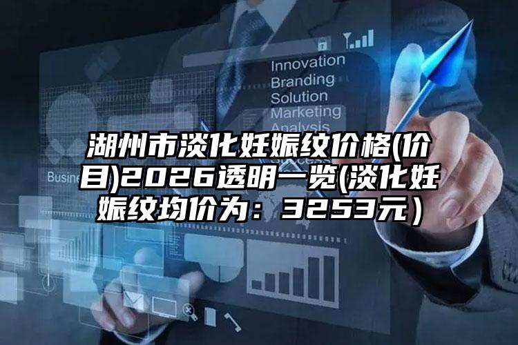湖州市淡化妊娠纹价格(价目)2026透明一览(淡化妊娠纹均价为：3253元）