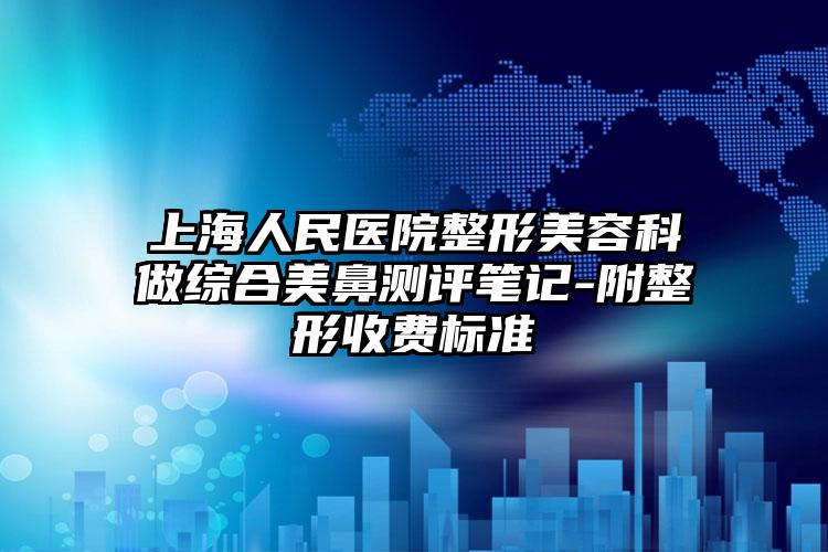 上海人民医院整形美容科做综合美鼻测评笔记-附整形收费标准