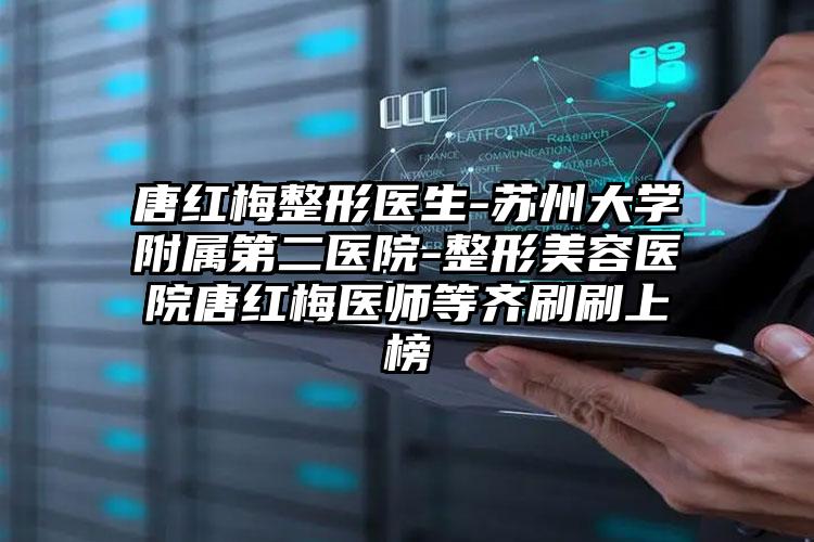 唐红梅整形医生-苏州大学附属第二医院-整形美容医院唐红梅医师等齐刷刷上榜