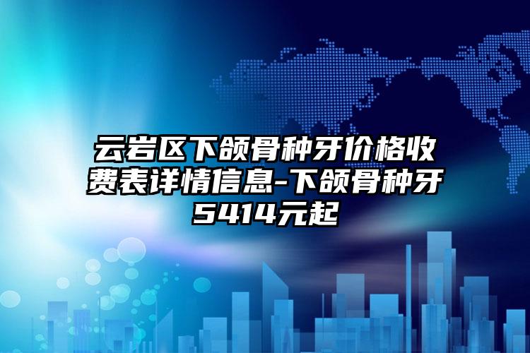 云岩区下颌骨种牙价格收费表详情信息-下颌骨种牙5414元起