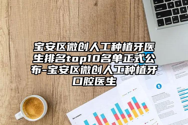 宝安区微创人工种植牙医生排名top10名单正式公布-宝安区微创人工种植牙口腔医生