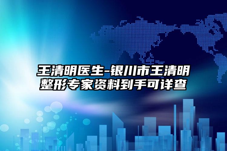 王清明医生-银川市王清明整形专家资料到手可详查