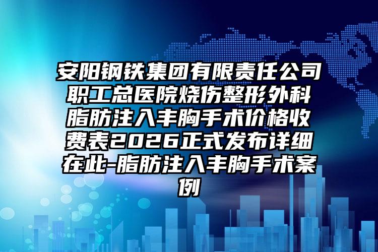 安阳钢铁集团有限责任公司职工总医院烧伤整形外科脂肪注入丰胸手术价格收费表2026正式发布详细在此-脂肪注入丰胸手术案例