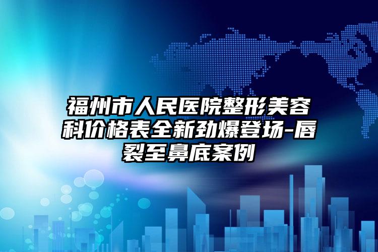 福州市人民医院整形美容科价格表全新劲爆登场-唇裂至鼻底案例