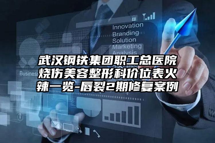 武汉钢铁集团职工总医院烧伤美容整形科价位表火辣一览-唇裂2期修复案例