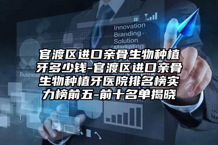 官渡区进口亲骨生物种植牙多少钱-官渡区进口亲骨生物种植牙医院排名榜实力榜前五-前十名单揭晓