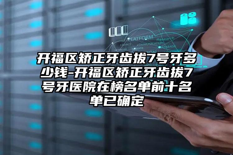 开福区矫正牙齿拔7号牙多少钱-开福区矫正牙齿拔7号牙医院在榜名单前十名单已确定