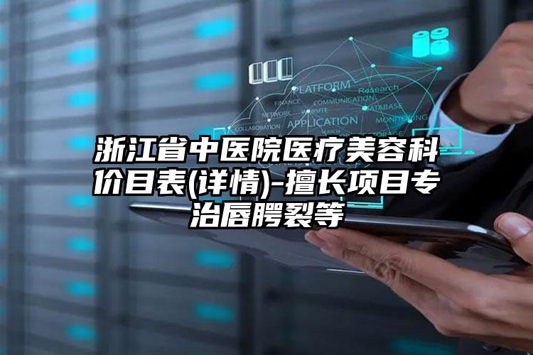 浙江省中医院医疗美容科价目表(详情)-擅长项目专治唇腭裂等