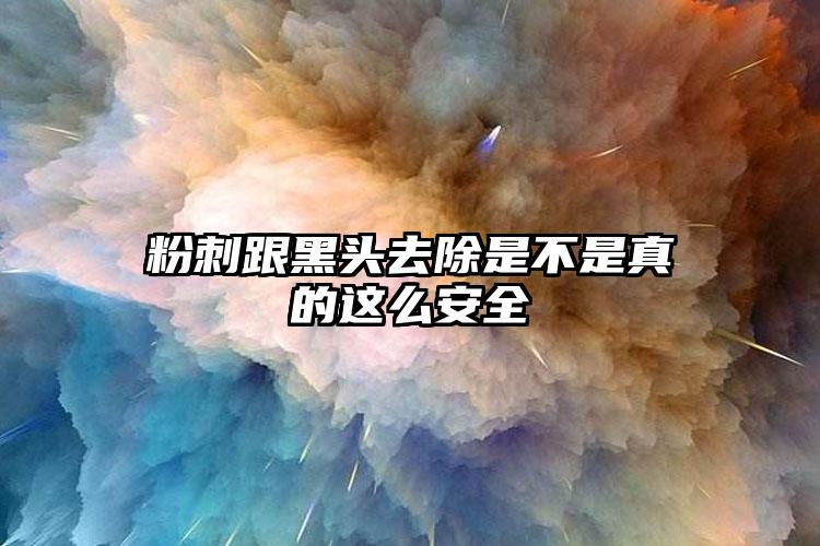 粉刺跟黑头去除是不是真的这么安全