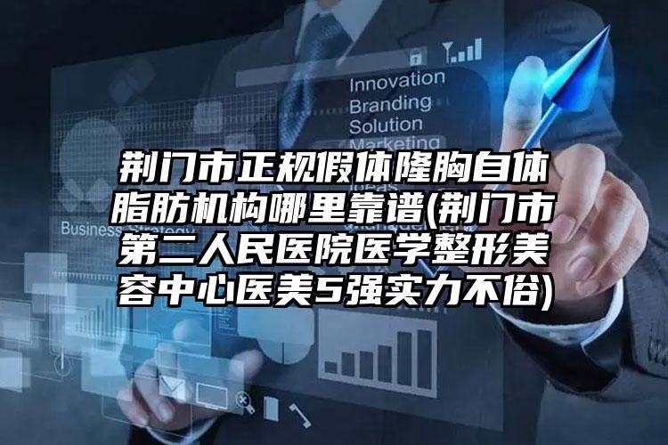 荆门市正规假体隆胸自体脂肪机构哪里靠谱(荆门市第二人民医院医学整形美容中心医美5强实力不俗)