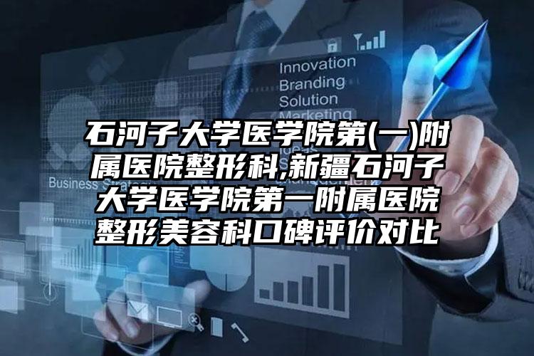 石河子大学医学院第(一)附属医院整形科,新疆石河子大学医学院第一附属医院整形美容科口碑评价对比