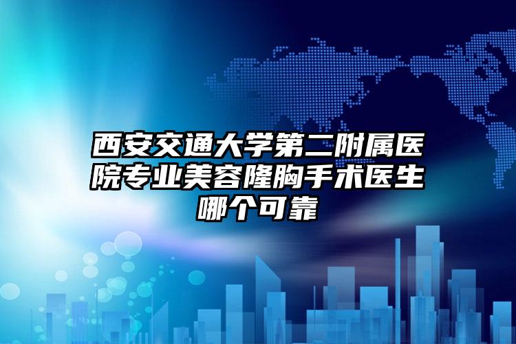 西安交通大学第二附属医院专业美容隆胸手术医生哪个可靠