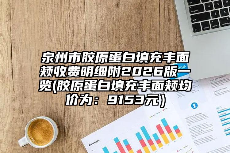 泉州市胶原蛋白填充丰面颊收费明细附2026版一览(胶原蛋白填充丰面颊均价为：9153元）