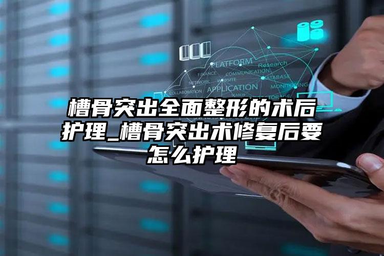 槽骨突出全面整形的术后护理_槽骨突出术修复后要怎么护理