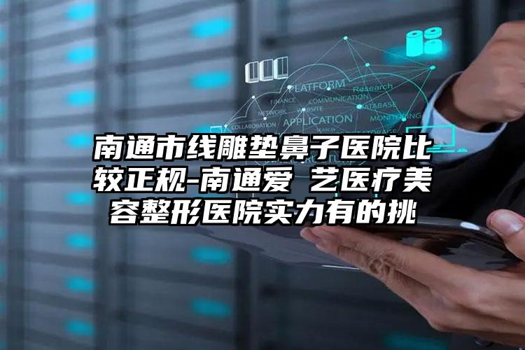 南通市线雕垫鼻子医院比较正规-南通爱婍艺医疗美容整形医院实力有的挑