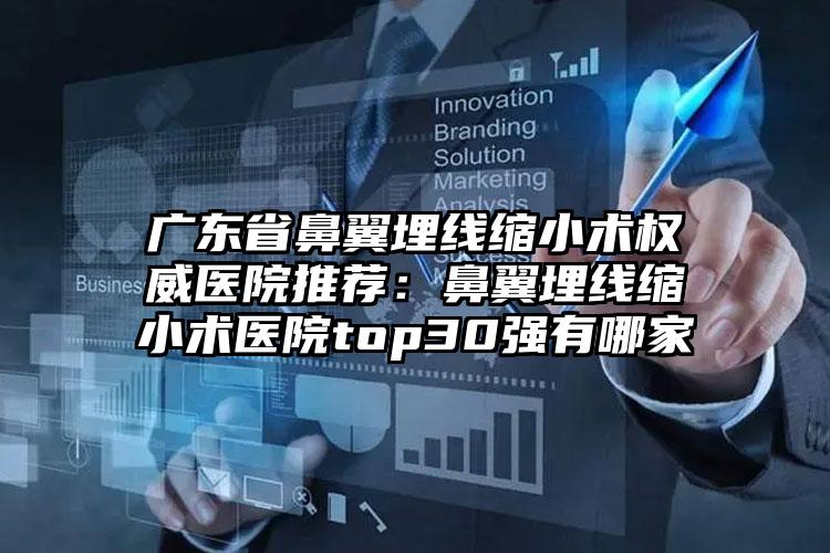广东省鼻翼埋线缩小术权威医院推荐：鼻翼埋线缩小术医院top30强有哪家