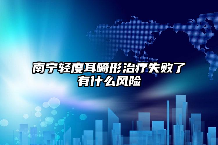 南宁轻度耳畸形治疗失败了有什么风险
