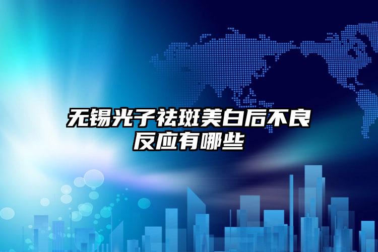 无锡光子祛斑美白后不良反应有哪些