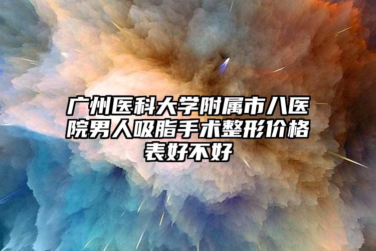 广州医科大学附属市八医院男人吸脂手术整形价格表好不好