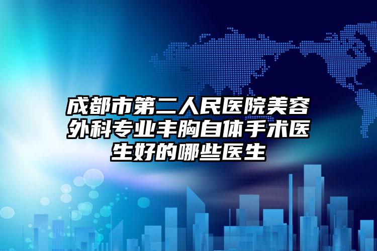 成都市第二人民医院美容外科专业丰胸自体手术医生好的哪些医生