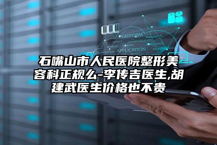 石嘴山市人民医院整形美容科正规么-李传吉医生,胡建武医生价格也不贵