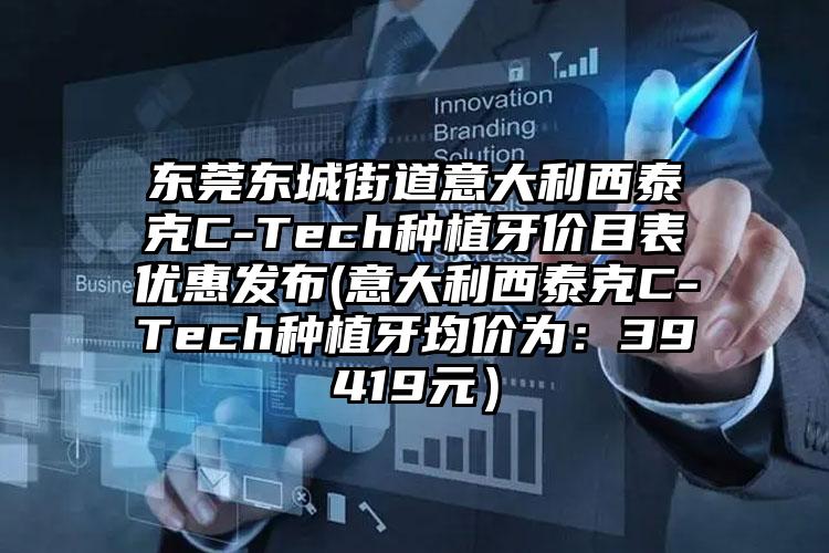 东莞东城街道意大利西泰克C-Tech种植牙价目表优惠发布(意大利西泰克C-Tech种植牙均价为：39419元）