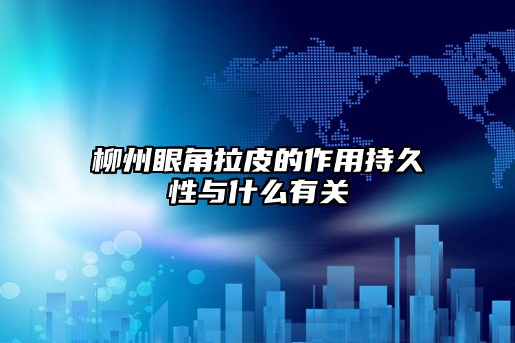 柳州眼角拉皮的作用持久性与什么有关