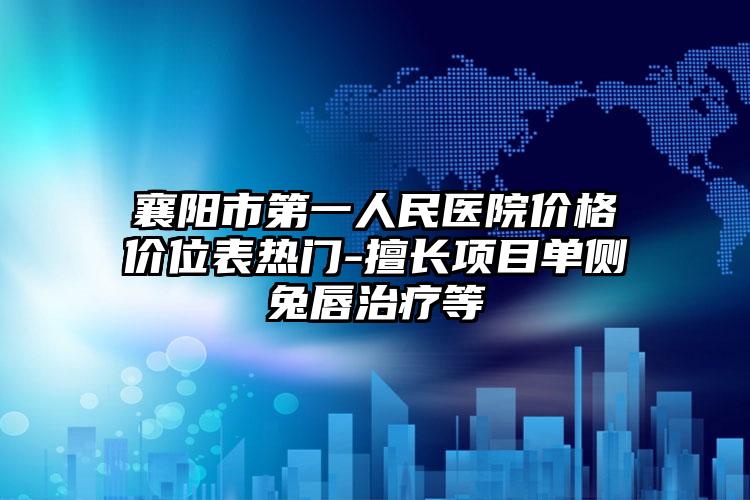 襄阳市第一人民医院价格价位表热门-擅长项目单侧兔唇治疗等