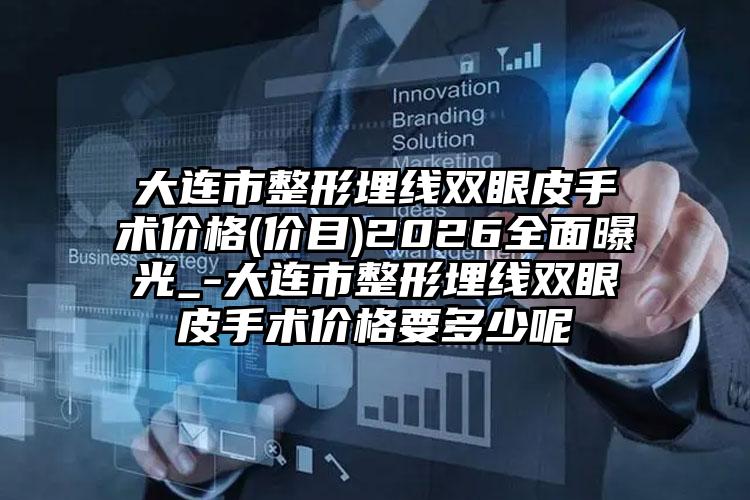 大连市整形埋线双眼皮手术价格(价目)2026全面曝光_-大连市整形埋线双眼皮手术价格要多少呢