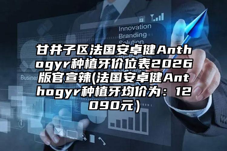 甘井子区法国安卓健Anthogyr种植牙价位表2026版官宣辣(法国安卓健Anthogyr种植牙均价为：12090元）