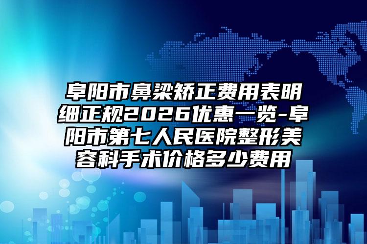 阜阳市鼻梁矫正费用表明细正规2026优惠一览-阜阳市第七人民医院整形美容科手术价格多少费用